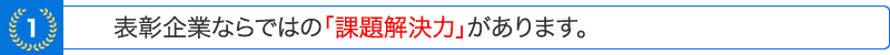 表彰企業ならではの「課題解決力」があります。