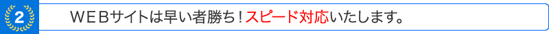 ＷＥＢサイトは早い者勝ち！スピード対応いたします。